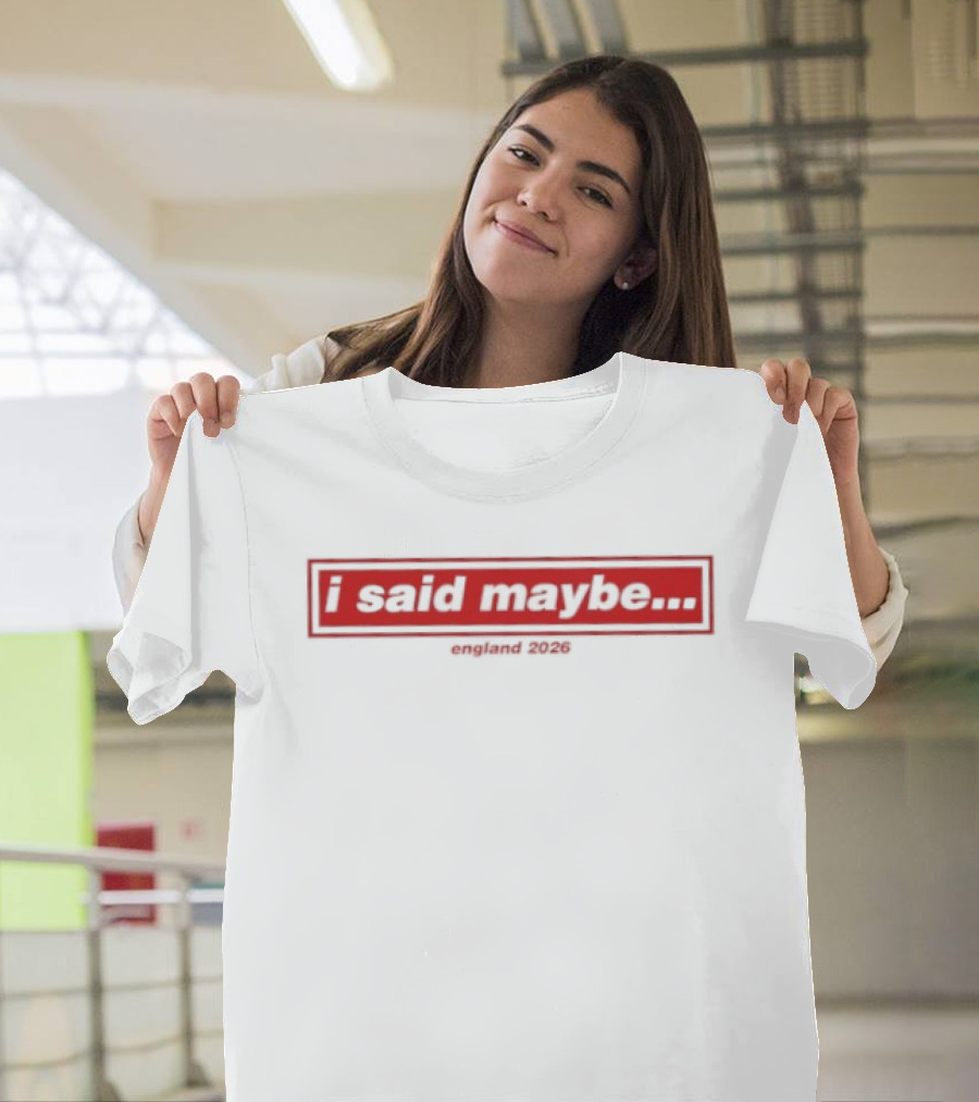 I Said Maybe England 2026 T-Shirt