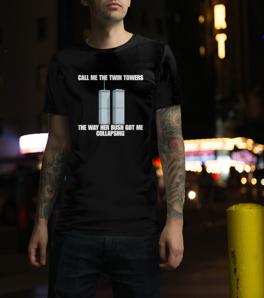 Call Me The Twin Towers The Way Her Bush Got Me Collapsing T-Shirt