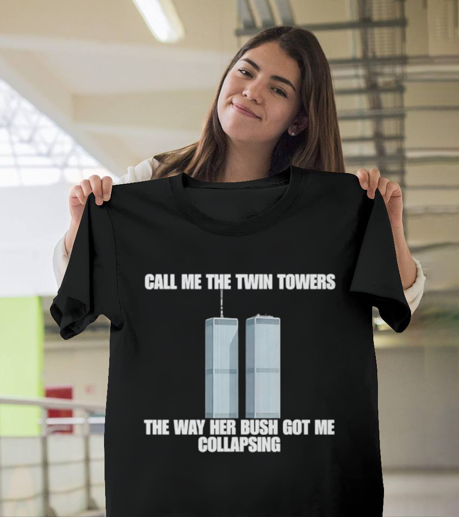 Call Me The Twin Towers The Way Her Bush Got Me Collapsing T-Shirt