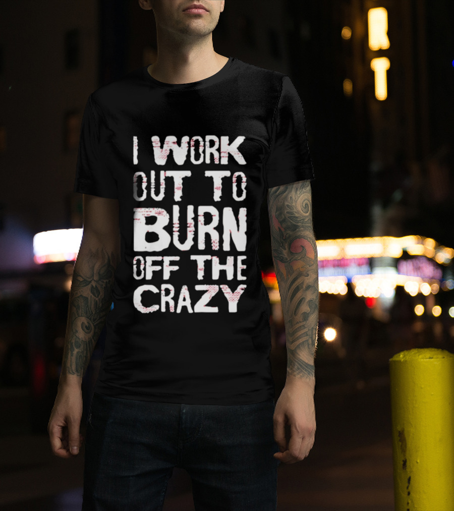 I Work Out To Burn Off The Crazy Fitness Motivation T-Shirt