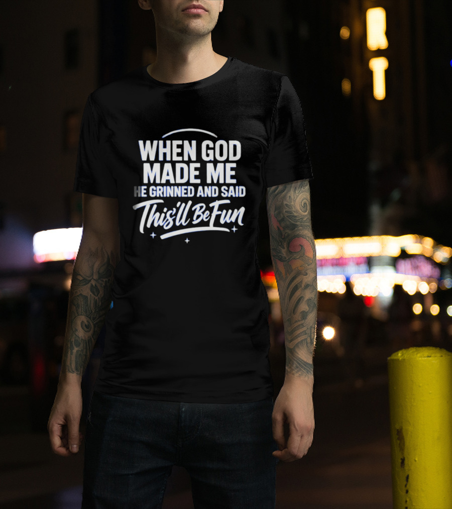 When God Made Me He Grinned And Said This'll Be Fun T-Shirt