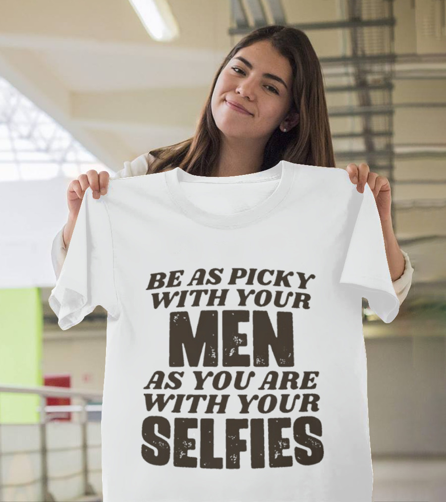 Be As Picky With Your Men As You Are With Your Selfies T-Shirt