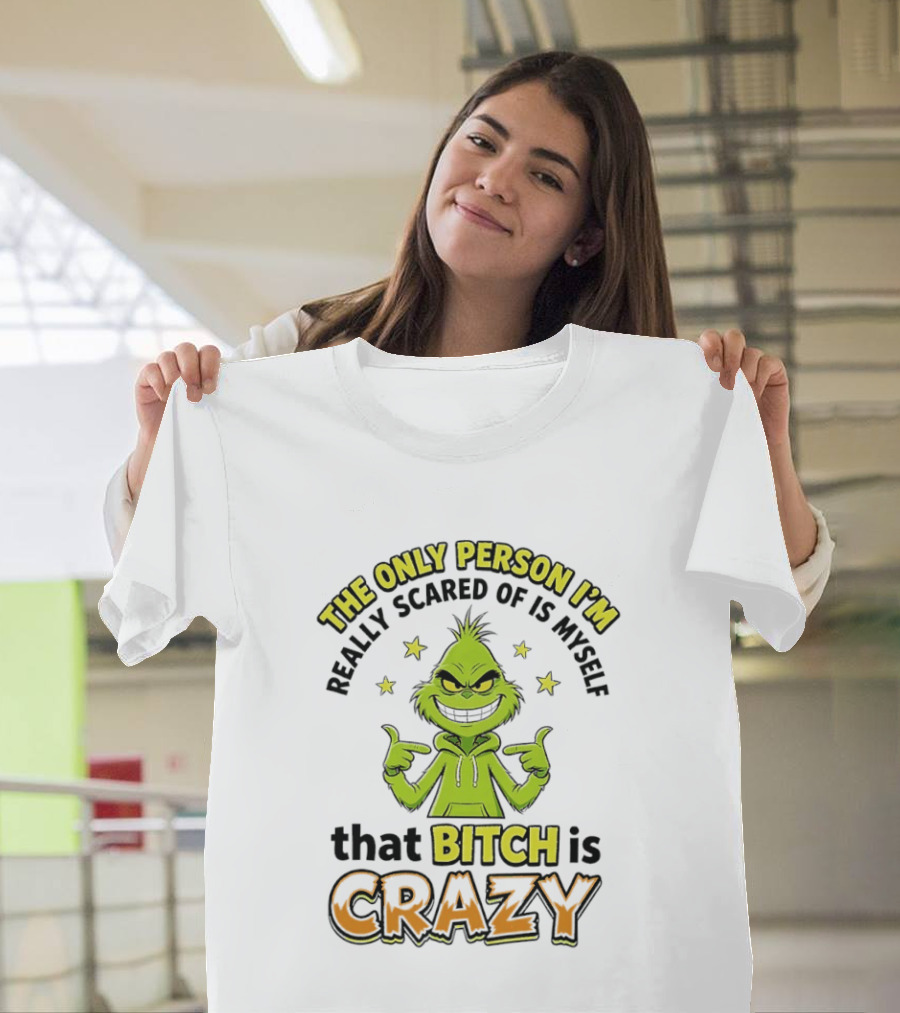 The Only Person I'm Really Scared Of Is Myself That Bitch Is Crazy Grinch T-Shirt