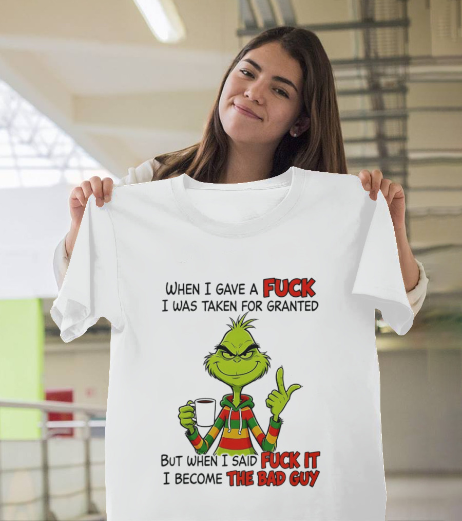 When I Gave A Fuck I Was Taken For Granted But When I Said Fuck It I Become The Bad Guy Grinch T-Shirt