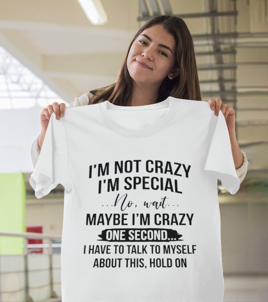 I'm Not Crazy I'm Special Wait Maybe I'm Crazy One Second I Have To Talk To Myself T-Shirt