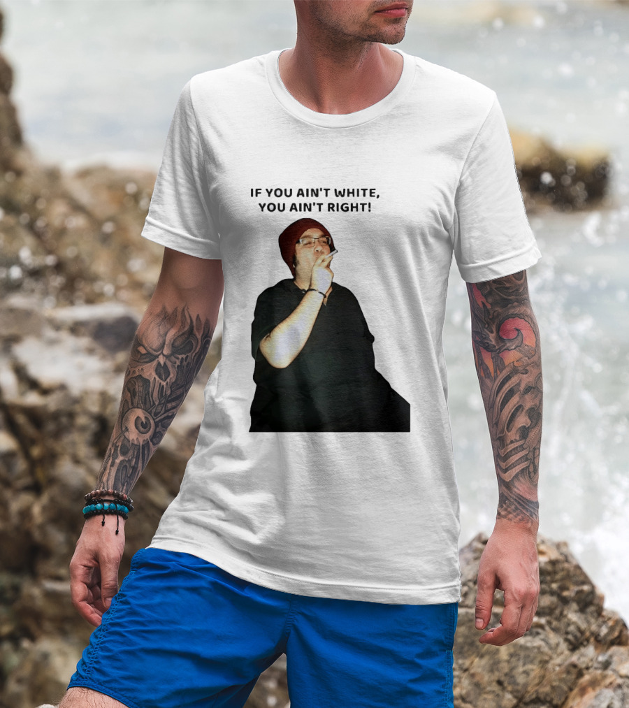 If You Ain’t White You Ain’t Right T-Shirt