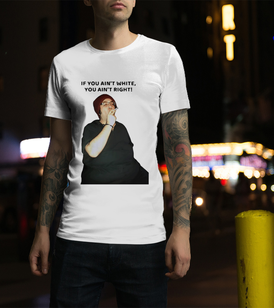 If You Ain’t White You Ain’t Right T-Shirt