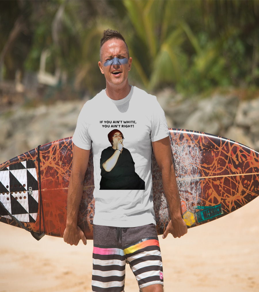 If You Ain’t White You Ain’t Right T-Shirt