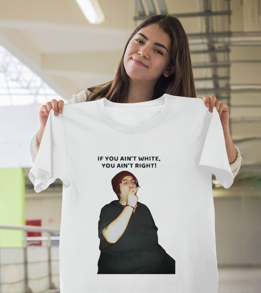 If You Ain’t White You Ain’t Right T-Shirt