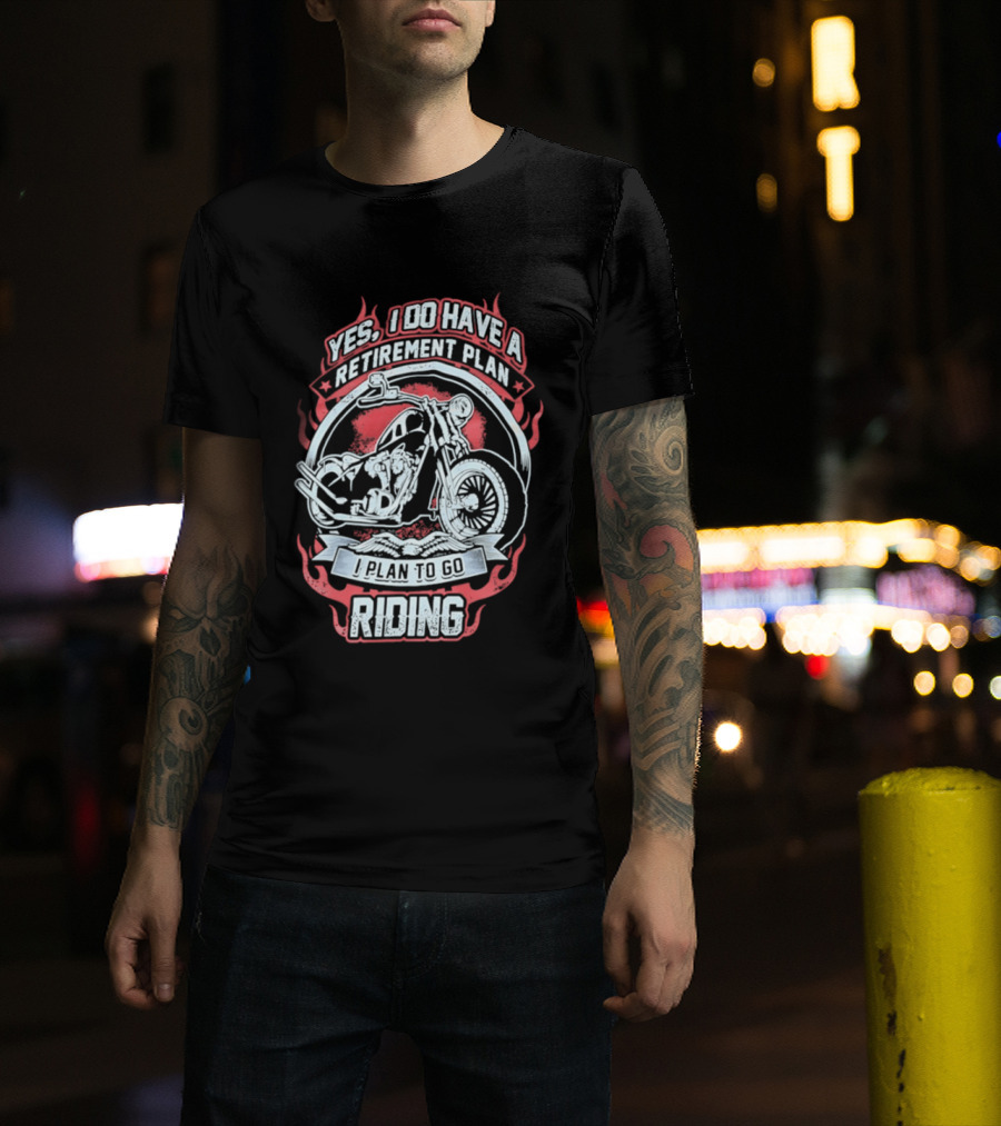 Yes I Do Have A Retirement Plan I Plan To Go Riding Motorcycle T-Shirt