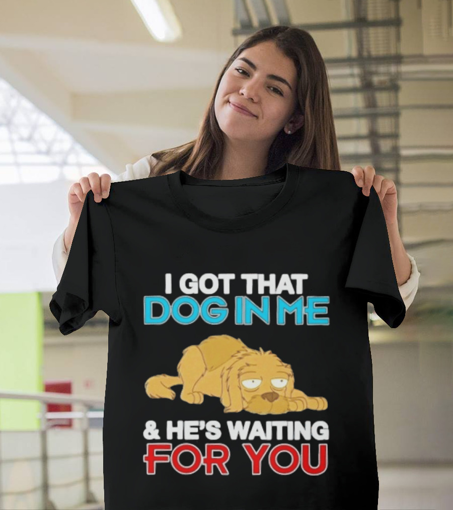 I Got That Dog In Me And He's Waiting For You Cartoon Canine T-Shirt