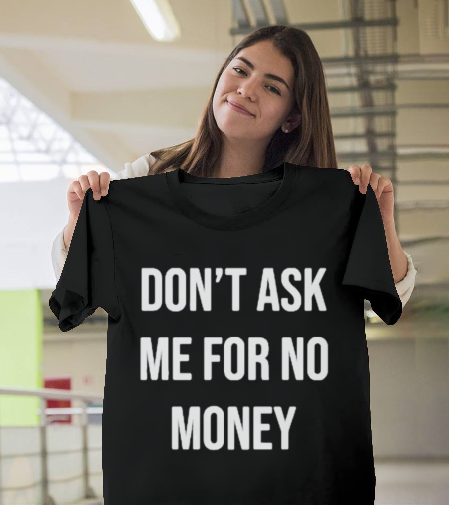 Don't Ask Me For No Money T-Shirt