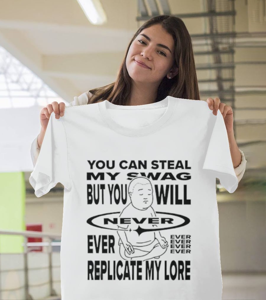 You Can Steal My Swag But You Will Never Ever Replicate My Lore T-Shirt