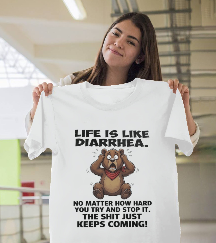 Life Is Like Diarrhea Bear No Matter How Hard You Try The Shit Just Keeps Coming T-Shirt
