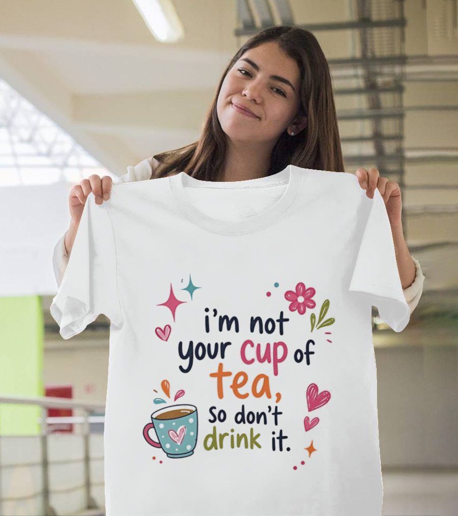 I'm Not Your Cup Of Tea So Don't Drink It Colorful Heart Flower Playful T-Shirt