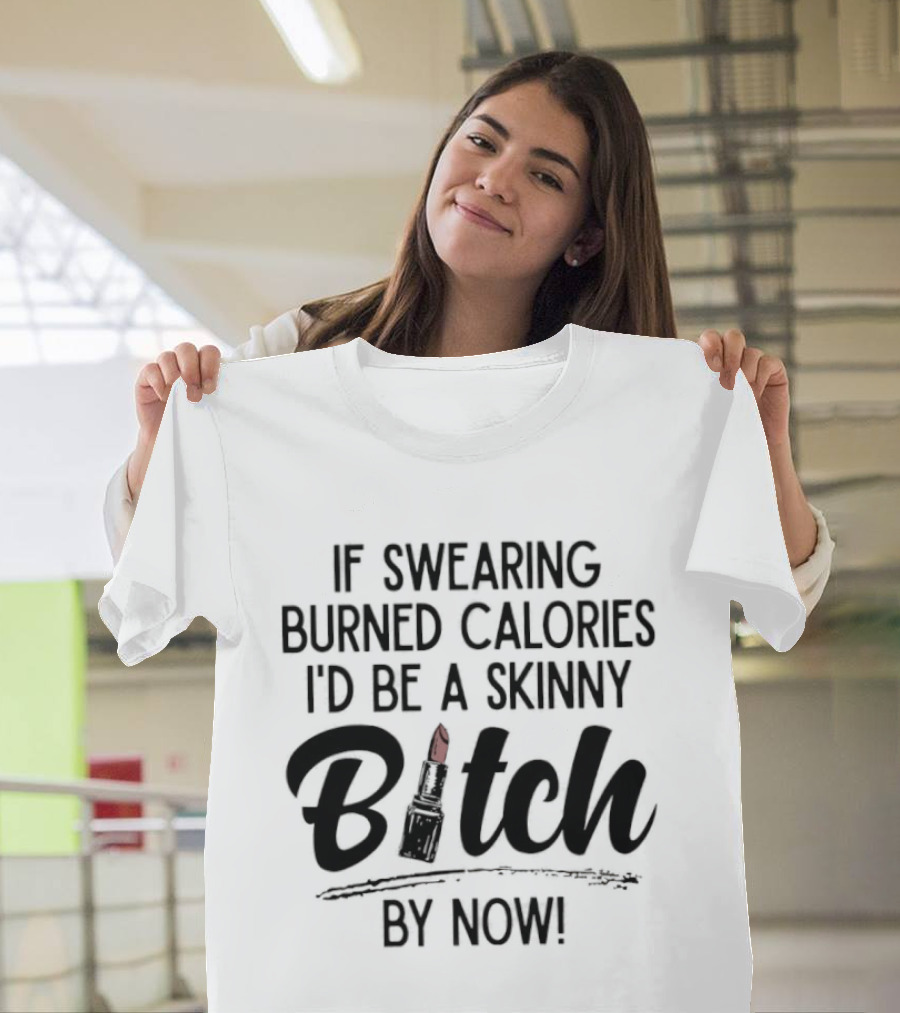 If Swearing Burned Calories I'd Be A Skinny Bitch By Now Lipstick T-Shirt