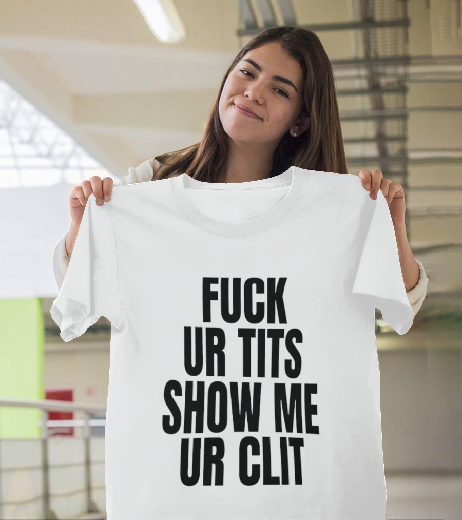 Fuck Ur Tits Show Me Ur Clit T-Shirt