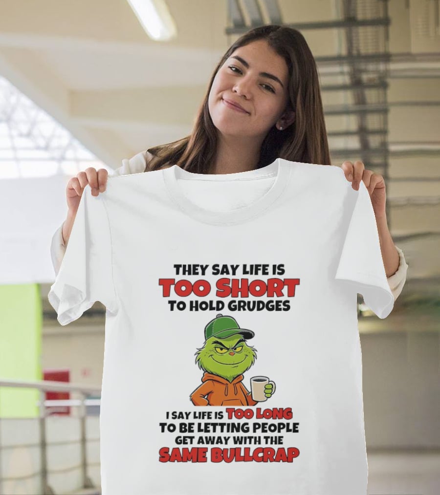 They Say Life Is Too Short To Hold Grudges I Say Life Is Too Long To Be Letting People Get Away With The Same Bullcrap T-Shirt