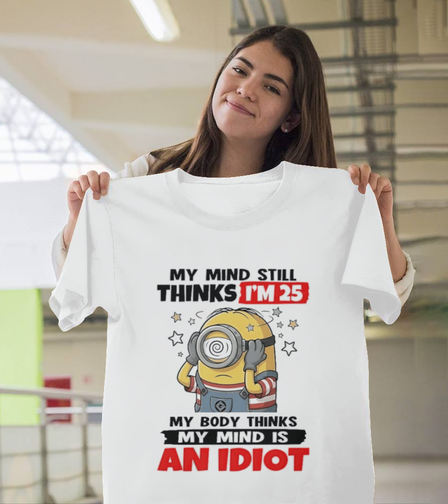 Minion My Mind Still Thinks I'm 25 My Body Thinks My Mind Is An Idiot Starring Whimsical Humor And Spiraling Eyes T-Shirt
