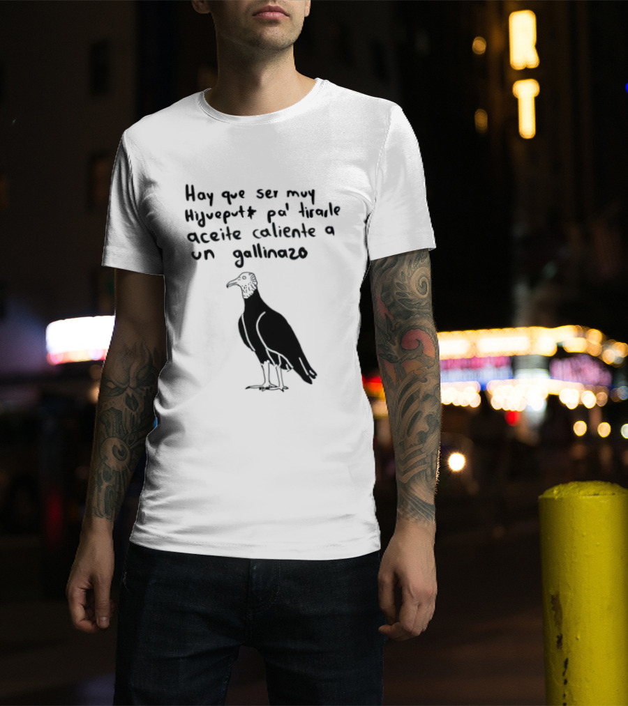Hay Que Ser Muy Hijueputa Pa' Tirarle Aceite Caliente A Un Gallinazo Frase Humorística Con Dibujode Gallinazo T-Shirt