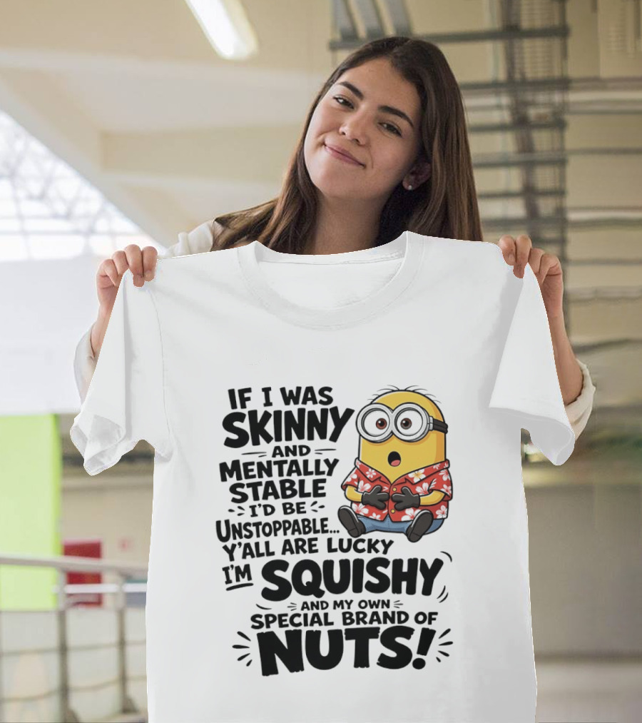 Minions If I Was Skinny And Mentally Stable I'd Be Unstoppable Squishy Special Brand Of Nuts T-Shirt