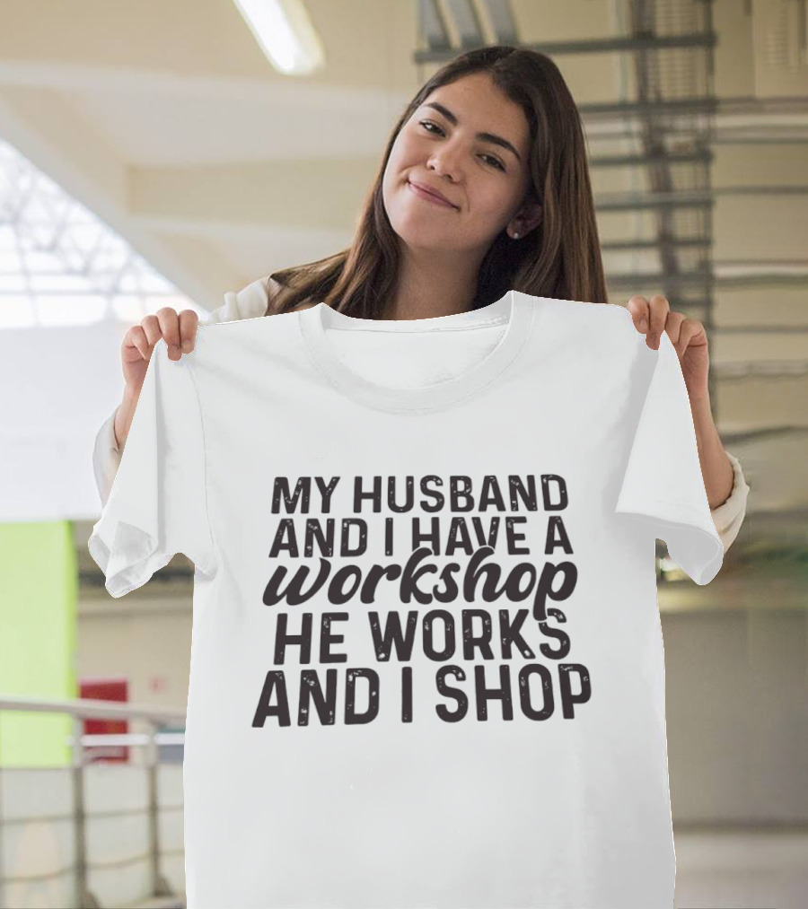 My Husband And I Have A Workshop He Works And I Shop T-Shirt