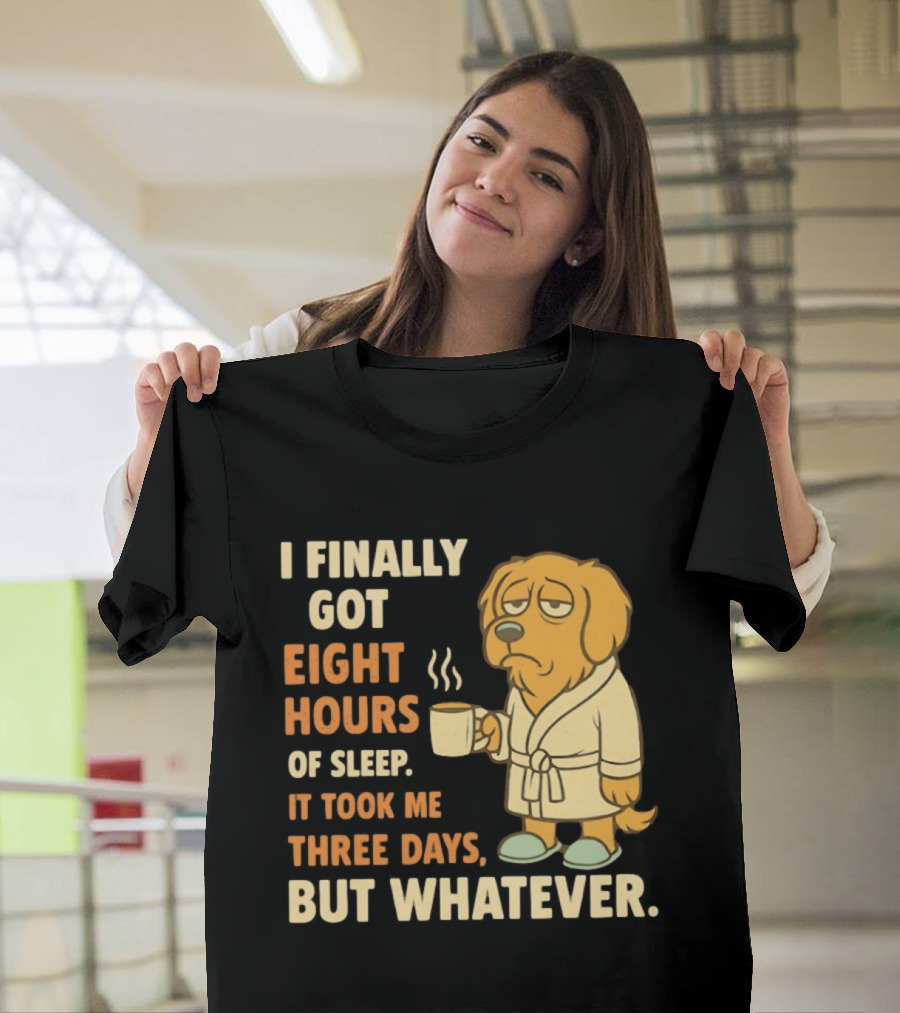 I Finally Got Eight Hours Of Sleep It Took Me Three Days But Whatever Dog In Robe Holding Coffee Cup T-Shirt