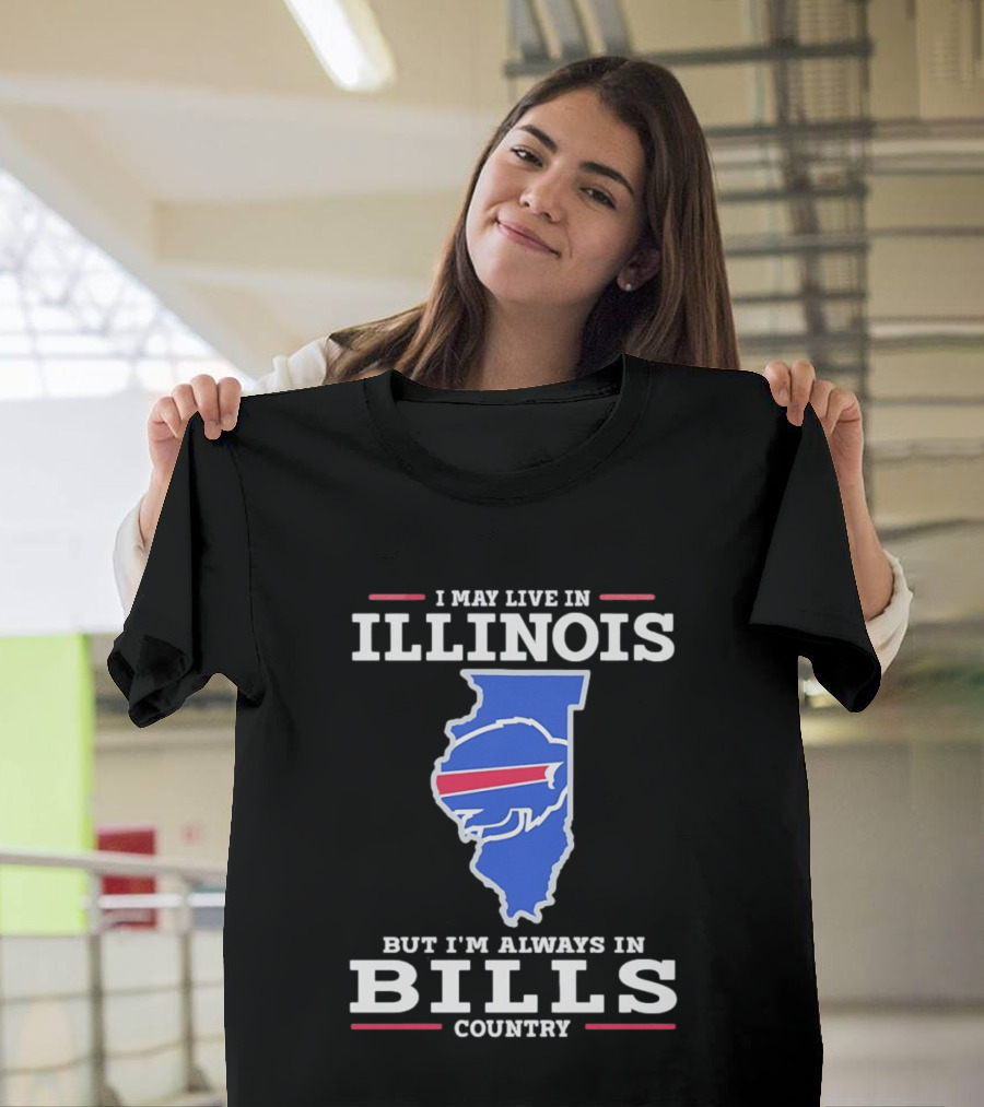 I May Live In Illinois But I'm Always In Buffalo Bills Country T-Shirt