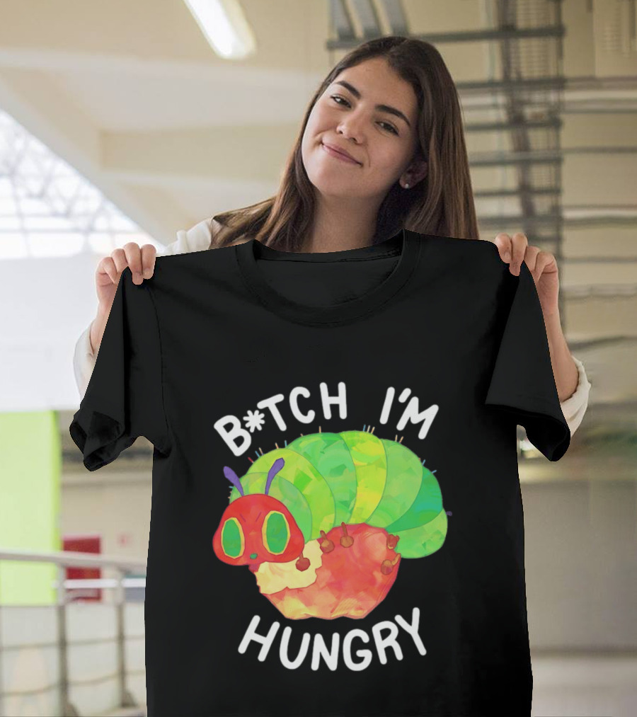 B*tch I'm Hungry The Very Hungry Caterpillar T-Shirt