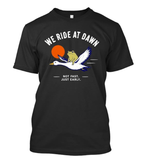 We Ride At Dawn Frog On Goose Not Fast Just Early T-Shirt