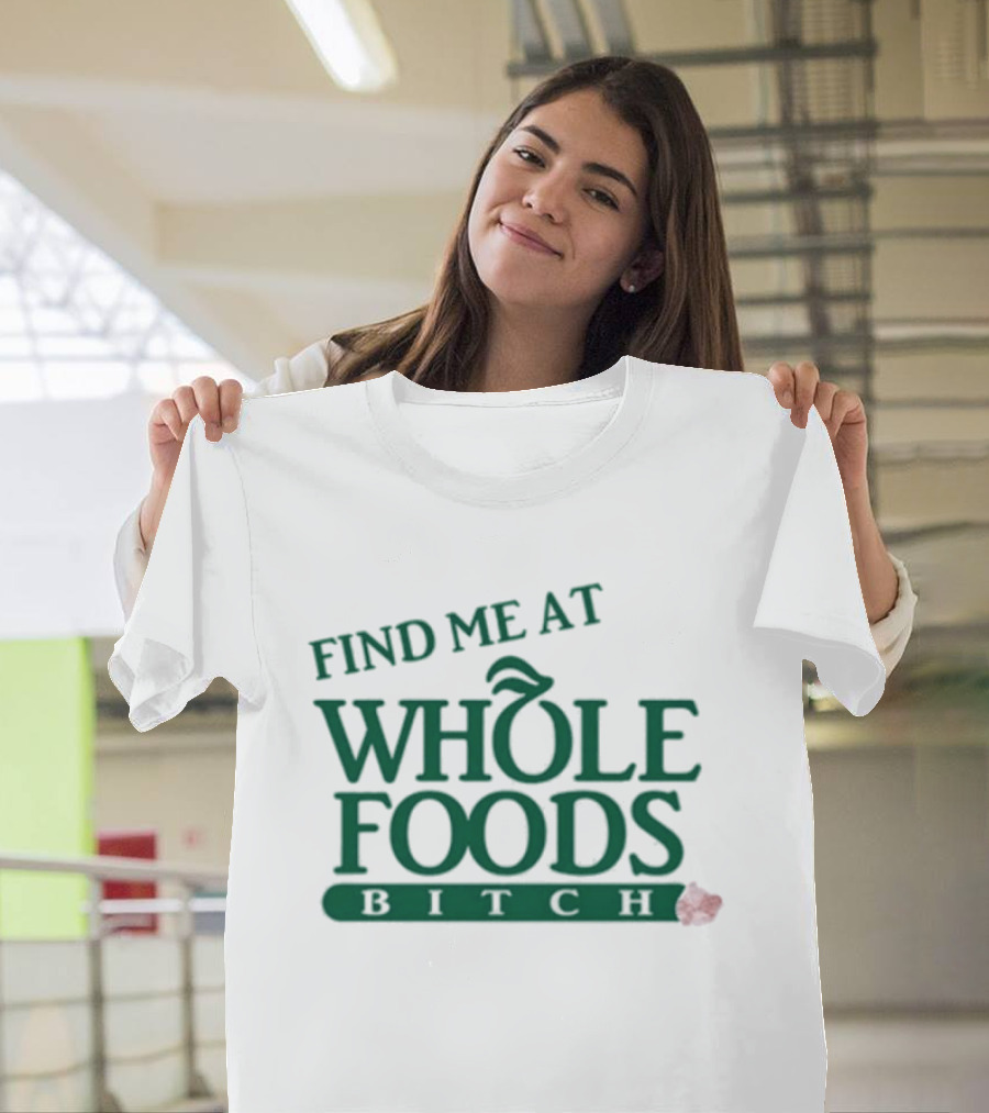 Find Me At Whole Foods Bitch T-Shirt