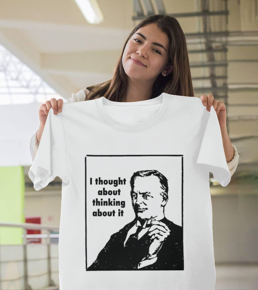 I Thought About Thinking About It T-Shirt