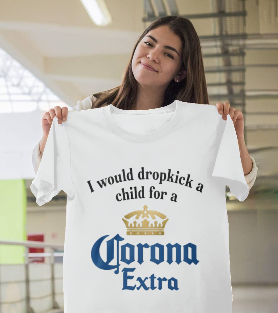 I Would Dropkick A Child For A Corona Extra Beer Humorous T-Shirt