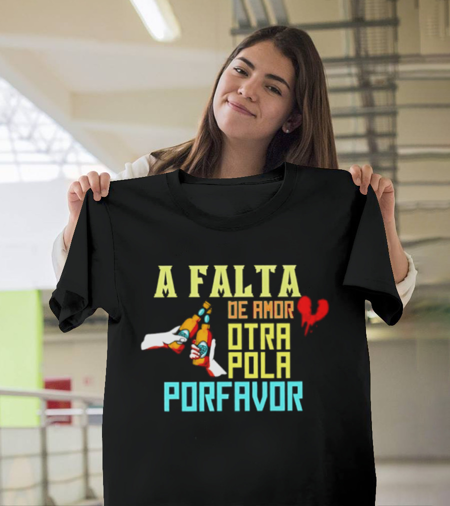 A Falta De Amor Otra Pola Por Favor Beer Humor Heart Hands Cheers T-Shirt