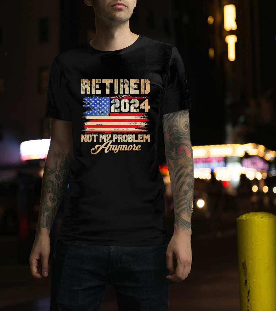 Retired 2024 Not My Problem Anymore Patriotic American Flag T-Shirt