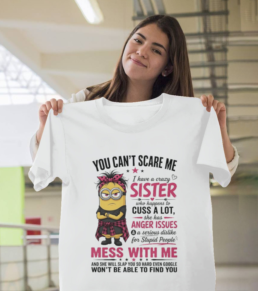 You Can't Scare Me I Have A Crazy Sister Who Happens To Cuss A Lot Mess With Me Minion T-Shirt