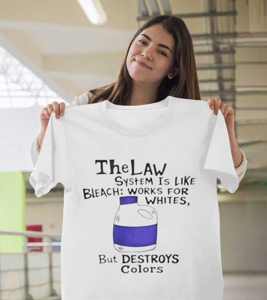 The Law System Is Like Bleach Works For Whites But Destroys T-Shirt