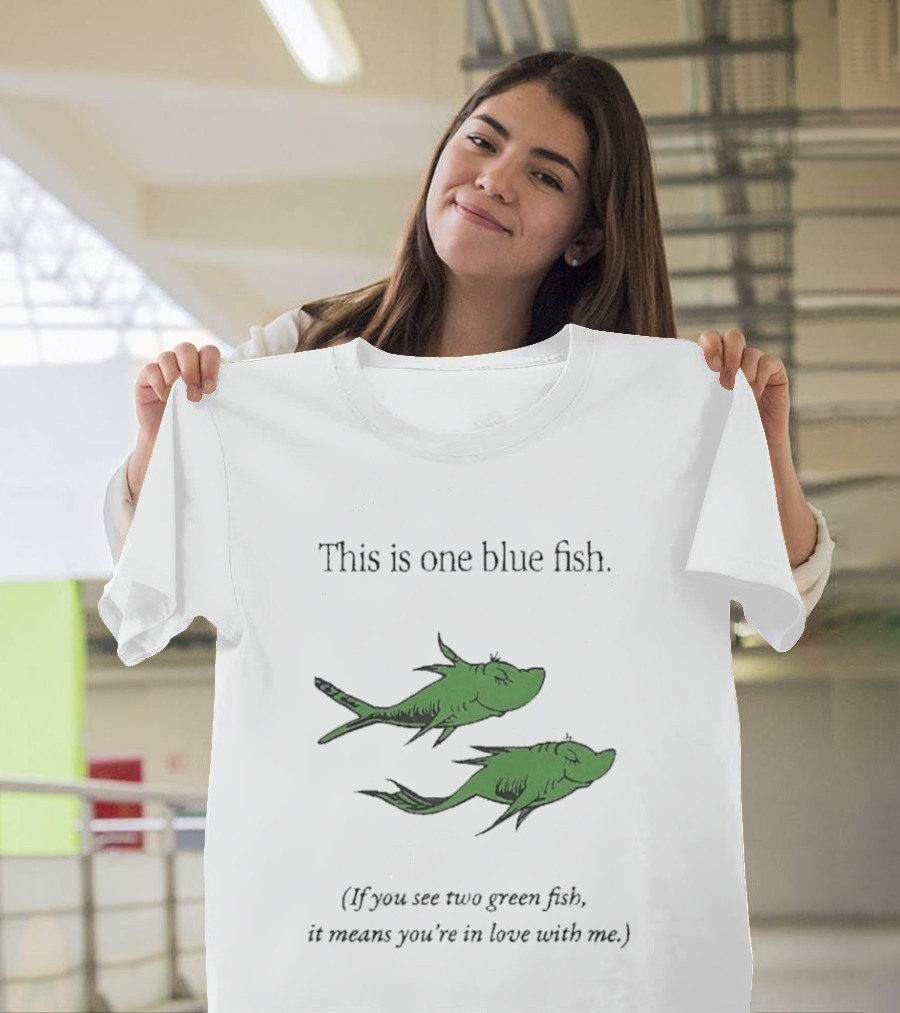 This Is One Blue Fish If You See Two Green Fish It Means You're In Love With Me T-Shirt
