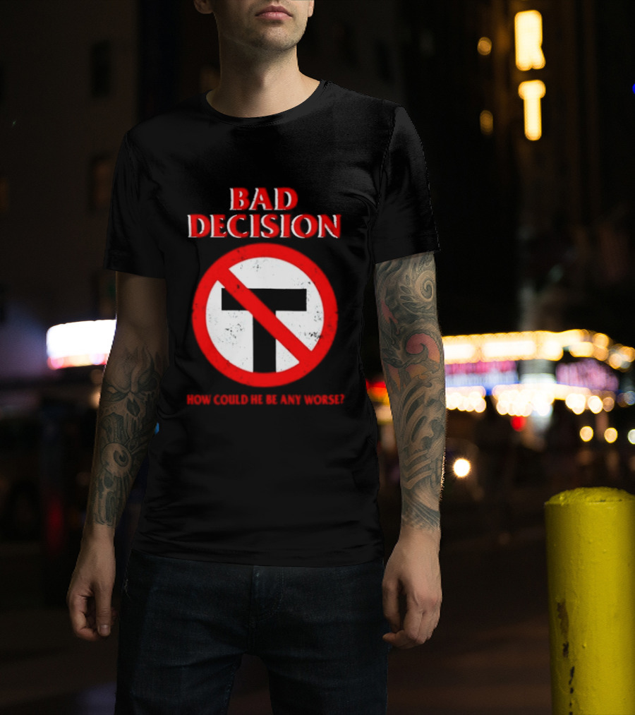 Bad Decision No Symbol How Could He Be Any Worse T-Shirt