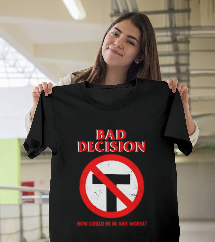 Bad Decision No Symbol How Could He Be Any Worse T-Shirt