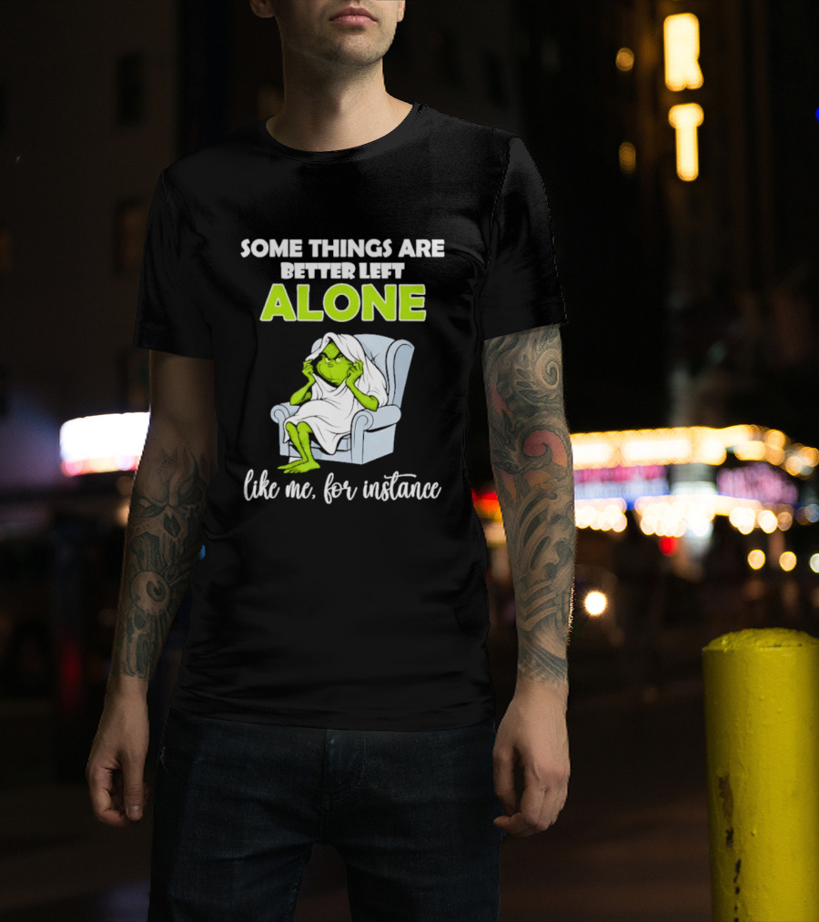 Grinch Some Things Are Better Left Alone Like Me For Instance T-Shirt