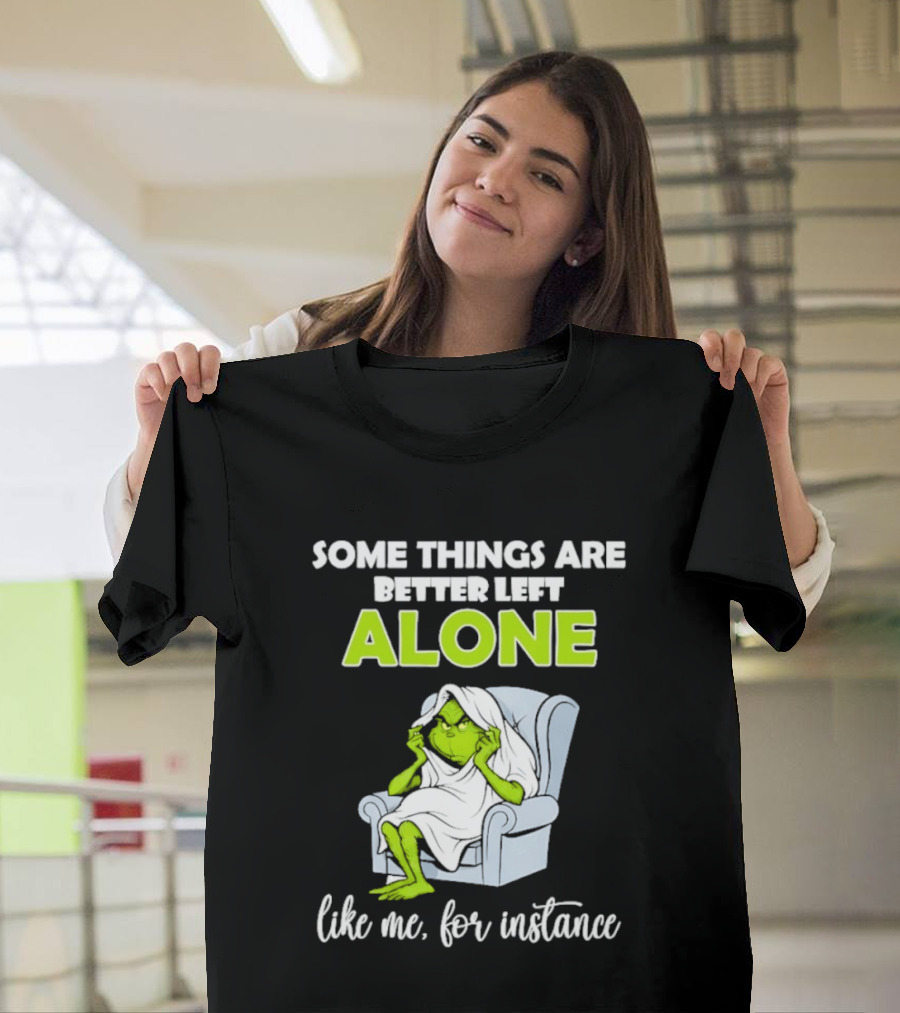 Grinch Some Things Are Better Left Alone Like Me For Instance T-Shirt