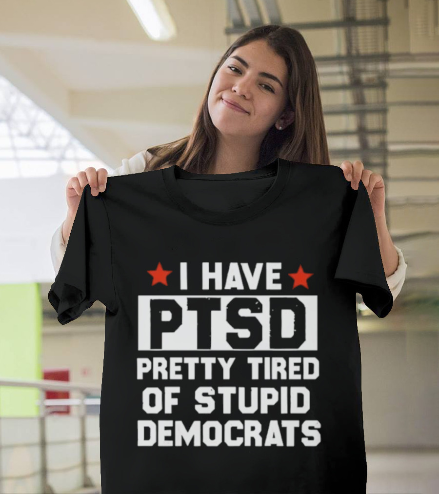 I Have PTSD Pretty Tired Of Stupid Democrats Red Stars T-Shirt