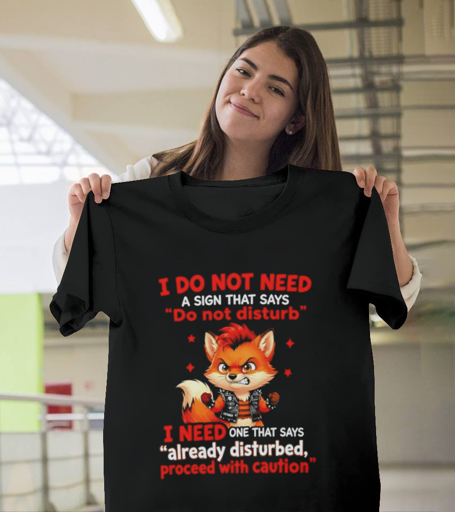 I Do Not Need A Sign That Says Do Not Disturb I Need One That Says Already Disturbed Proceed With Caution Fox T-Shirt