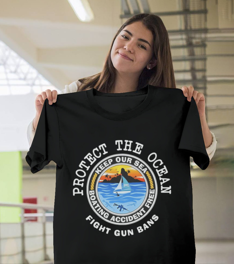 Protect The Ocean Keep Our Sea Boating Accident Free Fight Gun Bans Ocean Safety Awareness T-Shirt