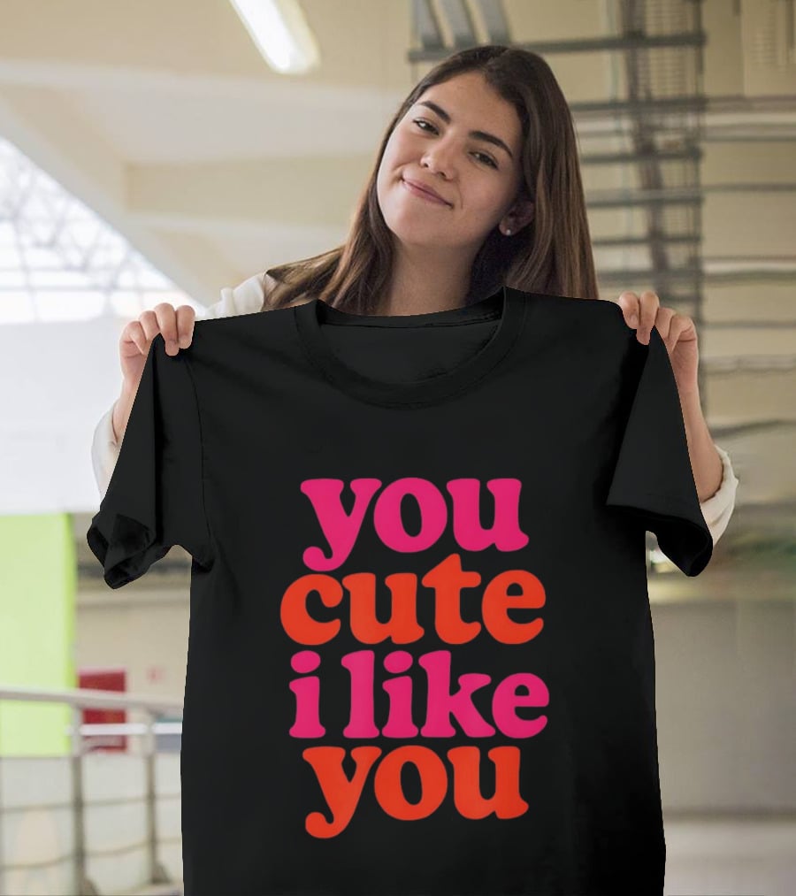 You Cute I Like You T-Shirt