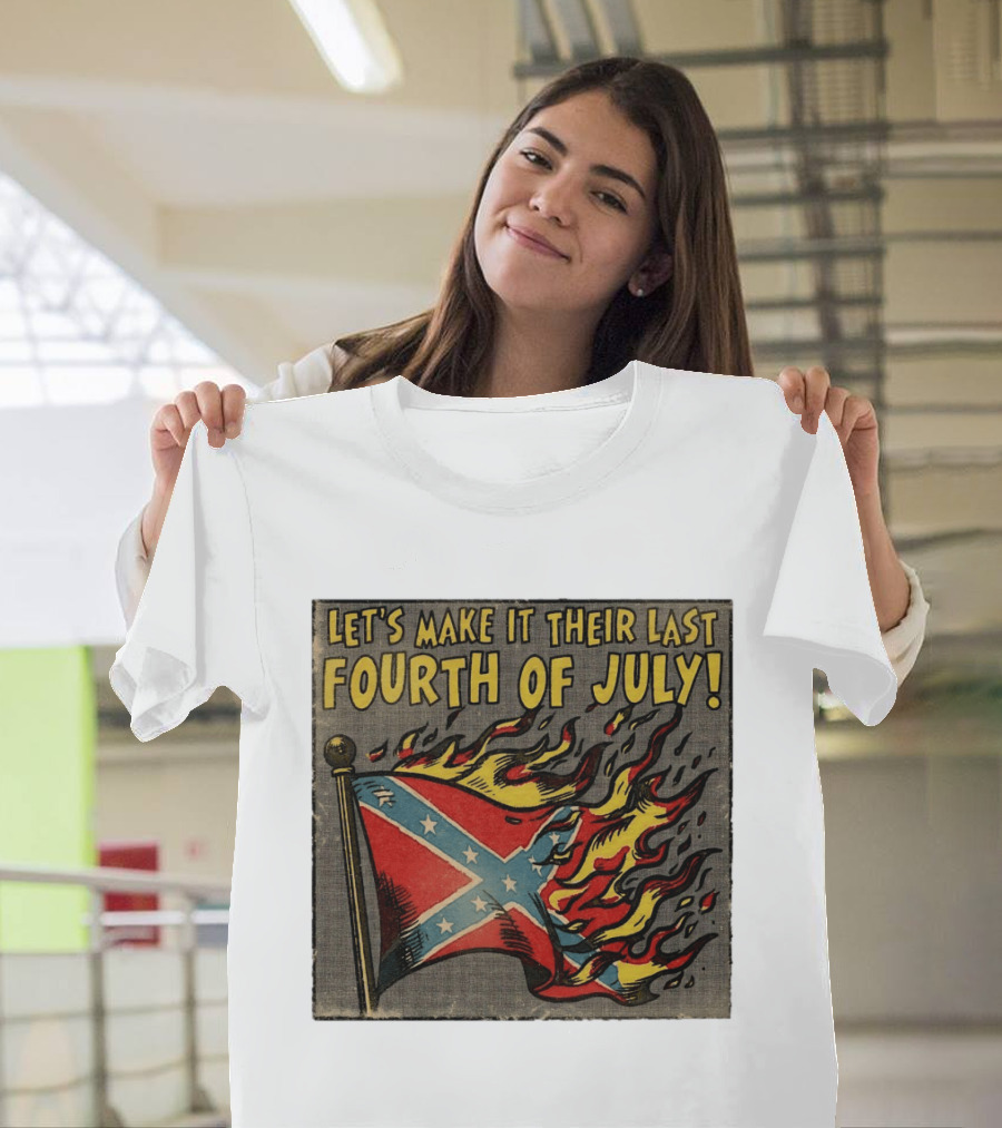 Let's Make It Their Last Fourth Of July Confederate Flag Burning T-Shirt