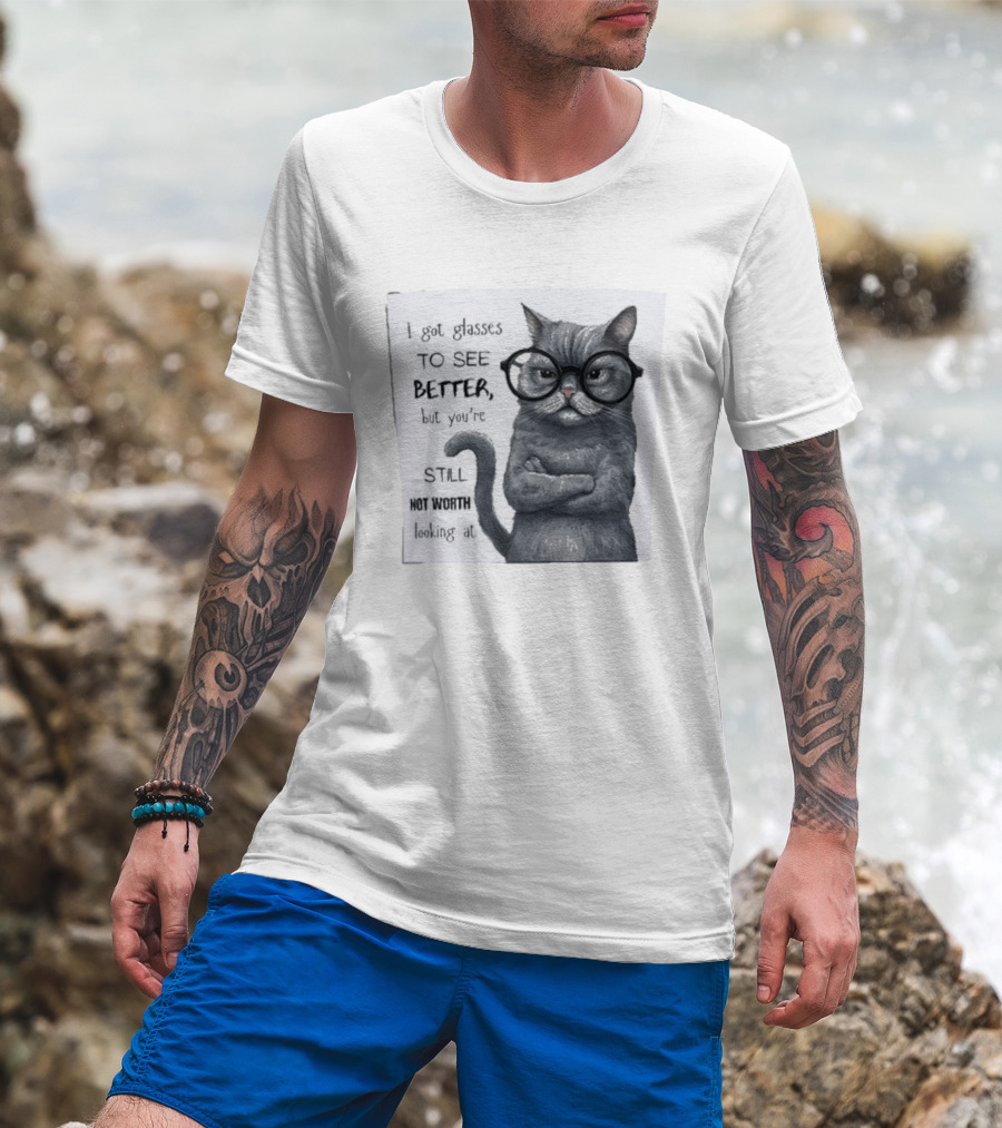 I Got Glasses To See Better Cat Humor Still Not Worth Looking At T-Shirt