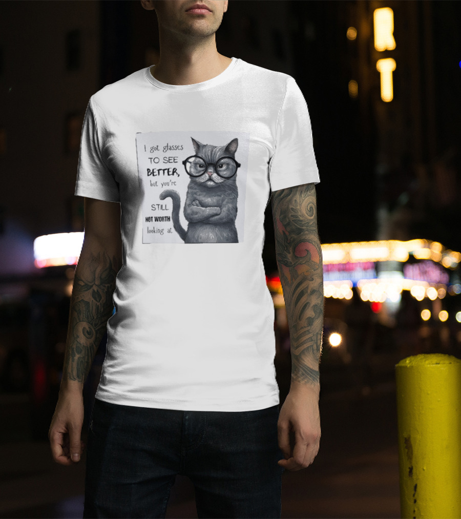 I Got Glasses To See Better Cat Humor Still Not Worth Looking At T-Shirt
