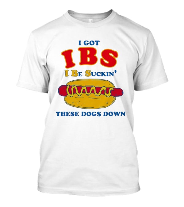 I Got IBS I Be Suckin These Dogs Down Hot Dog T-Shirt